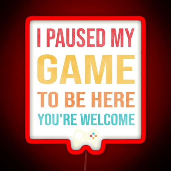 I Paused My Game To Be Here You Re Welcome RGB Neon Sign