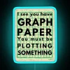 I See You Have Graph Paper You Must Be Plotting Something Funny Math Pun RGB Neon Sign - Image 2
