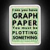 I See You Have Graph Paper You Must Be Plotting Something Funny Math Pun RGB Neon Sign - Image 4