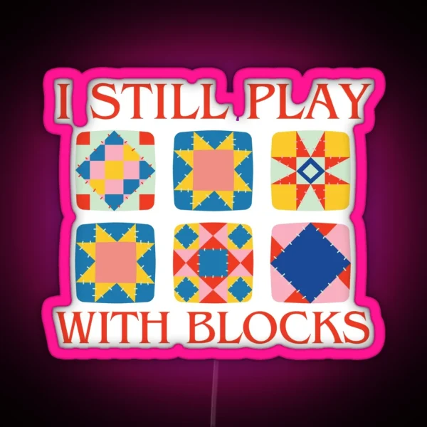 I Still Play With Blocks Quilt Funny Quilting RGB Neon Sign
