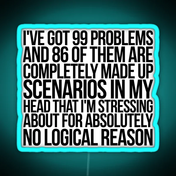 I Ve Got 99 Problems And 86 Of Them Are Completely Made Up Scenarios In My Head That I M Stressing About For Absolutely No Logical Reason RGB Neon Sign