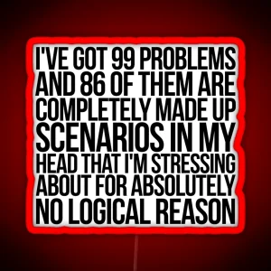 I Ve Got 99 Problems And 86 Of Them Are Completely Made Up Scenarios In My Head That I M Stressing About For Absolutely No Logical Reason RGB Neon Sign