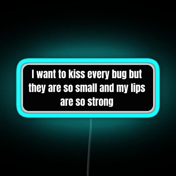 I Want To Kiss Every Bug But They Are So Small And My RGB Neon Sign
