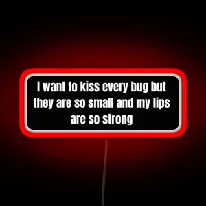 I Want To Kiss Every Bug But They Are So Small And My Lips Are So Strong Funny Bumper Led RGB Neon Sign