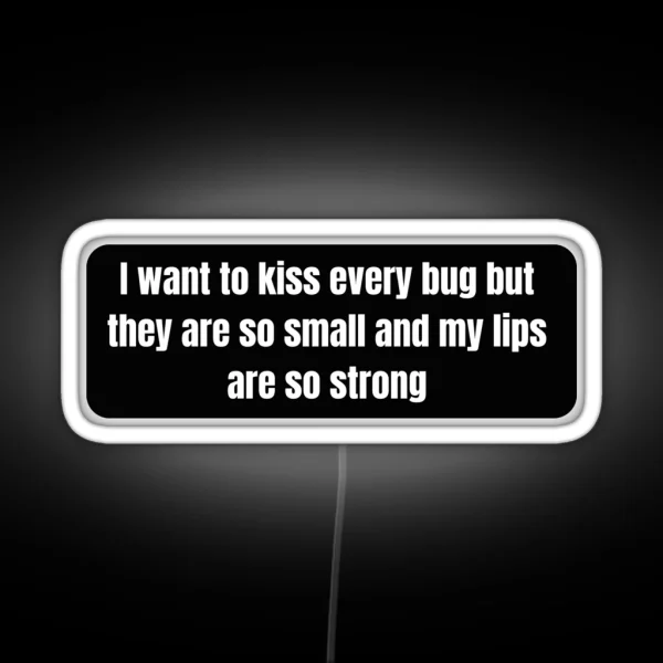 I Want To Kiss Every Bug But They Are So Small And My RGB Neon Sign