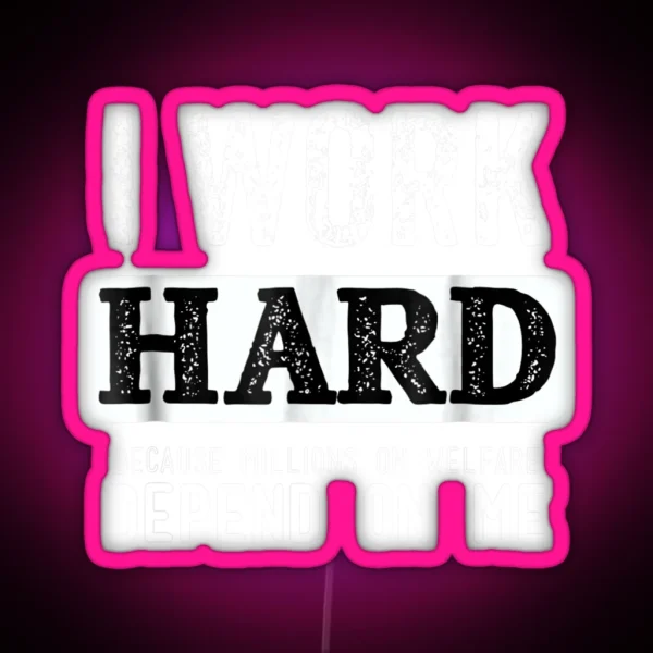 I Work Hard Because Millions On Welfare Depend On Me RGB Neon Sign