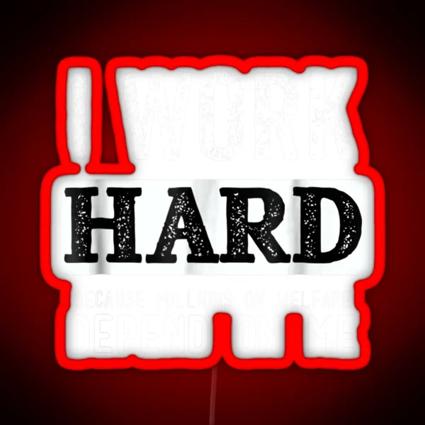 I Work Hard Because Millions On Welfare Depend On Me RGB Neon Sign