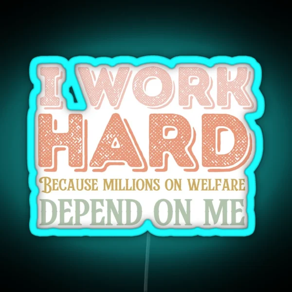 I Work Hard Because Millions On Welfare Depend On Me RGB Neon Sign