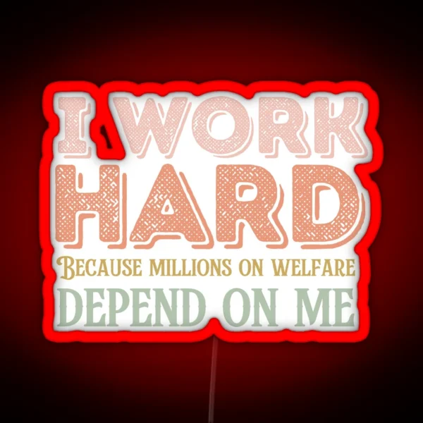 I Work Hard Because Millions On Welfare Depend On Me RGB Neon Sign