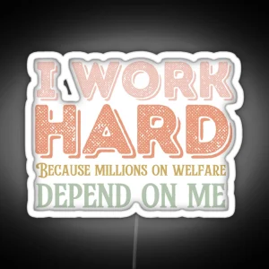 I Work Hard Because Millions On Welfare Depend On Me RGB Neon Sign