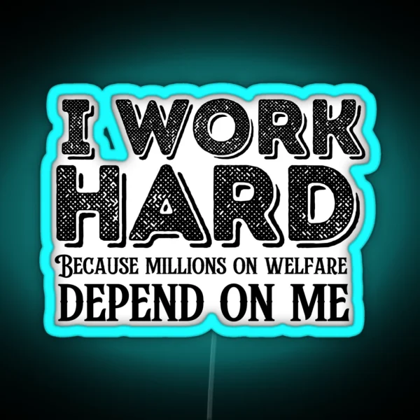 I Work Hard Because Millions On Welfare Depend On Me RGB Neon Sign