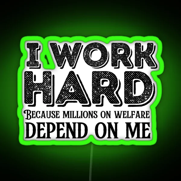 I Work Hard Because Millions On Welfare Depend On Me RGB Neon Sign