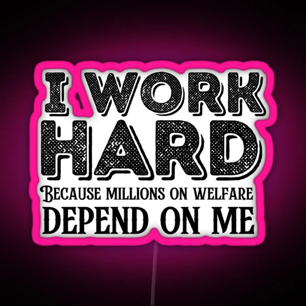 I Work Hard Because Millions On Welfare Depend On Me RGB Neon Sign