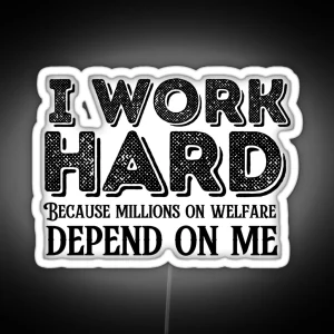 I Work Hard Because Millions On Welfare Depend On Me RGB Neon Sign