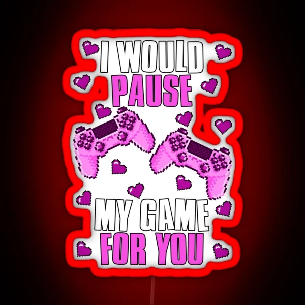 I Would Pause My Game For You Valentines Gaming RGB Neon Sign
