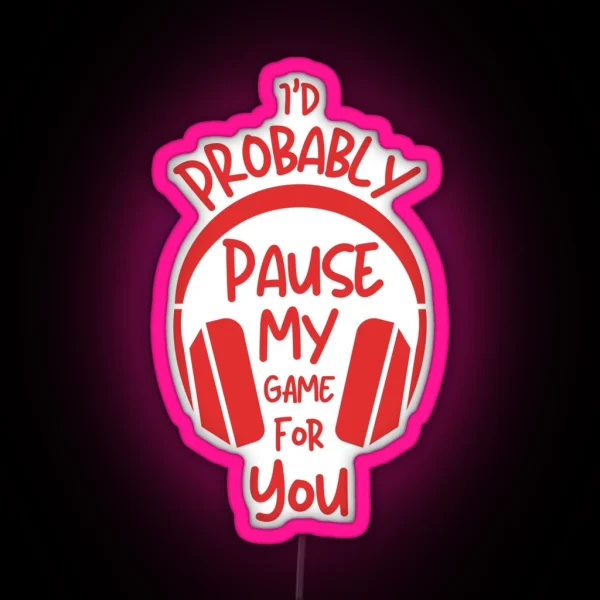 I Would Probably Pause My Game For You RGB Neon Sign