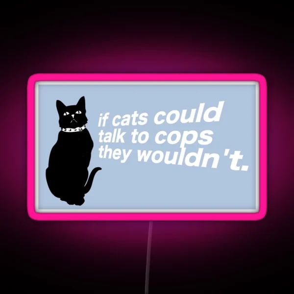 If Cats Could Talk To Cops They Wouldn T RGB Neon Sign