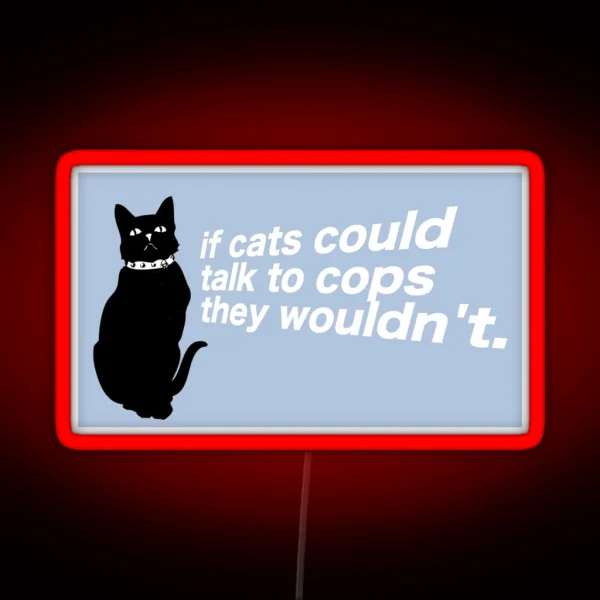 If Cats Could Talk To Cops They Wouldn T RGB Neon Sign