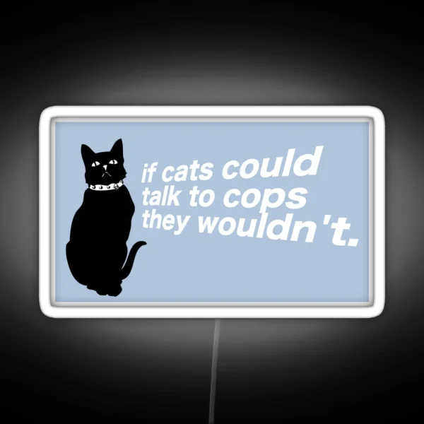 If Cats Could Talk To Cops They Wouldn T RGB Neon Sign