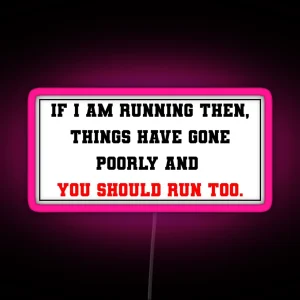 If I Am Running Then Things Have Gone Poorly And You Should Run Too RGB Neon Sign