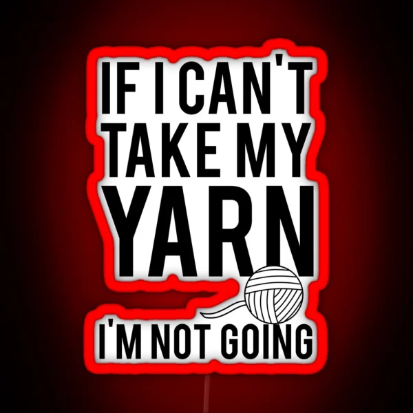 If I Can T Take My Yarn I M Not Going RGB Neon Sign