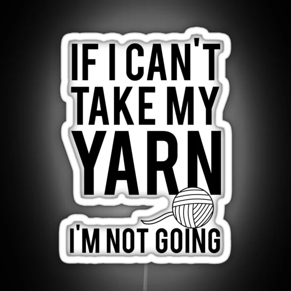 If I Can T Take My Yarn I M Not Going RGB Neon Sign