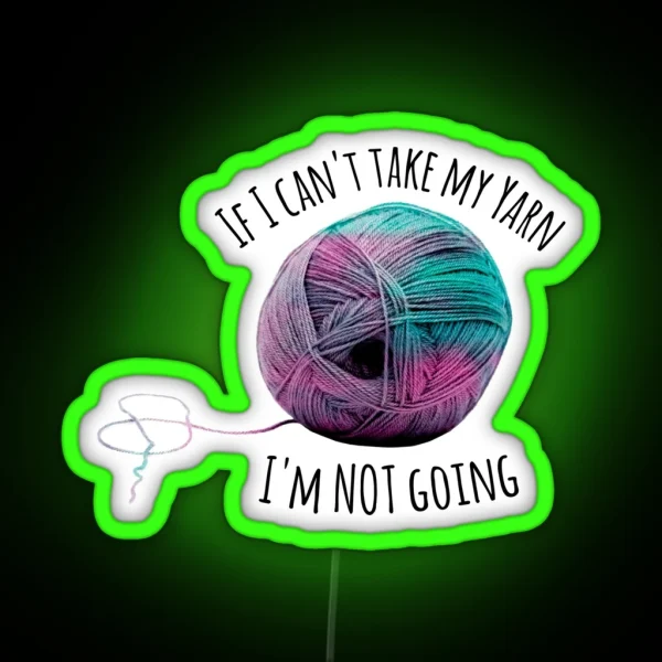 If I Can T Take My Yarn I M Not Going RGB Neon Sign
