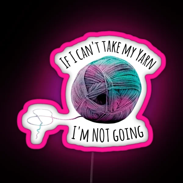 If I Can T Take My Yarn I M Not Going RGB Neon Sign