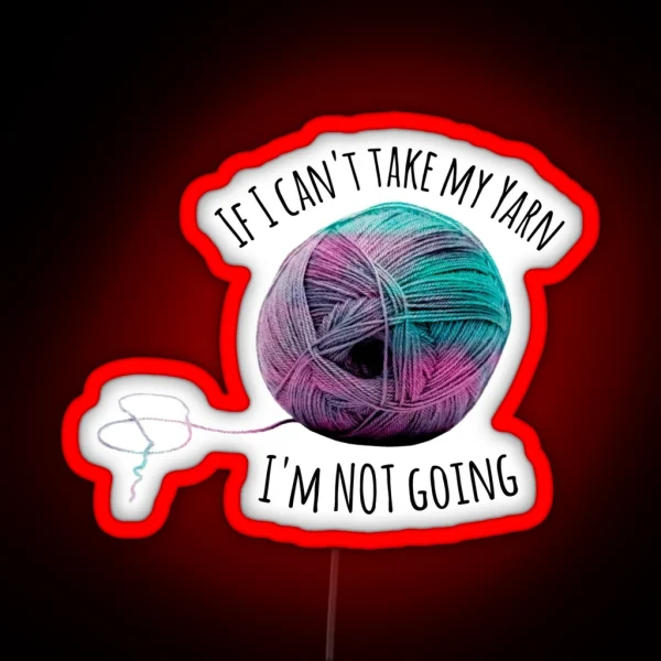 If I Can T Take My Yarn I M Not Going RGB Neon Sign