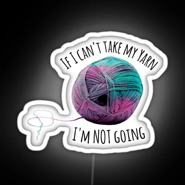 If I Can T Take My Yarn I M Not Going RGB Neon Sign