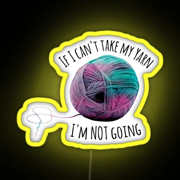 If I Can T Take My Yarn I M Not Going RGB Neon Sign