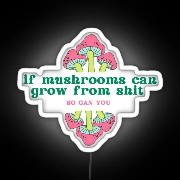 If Mushrooms Can Grow From Shit So Can You RGB Neon Sign