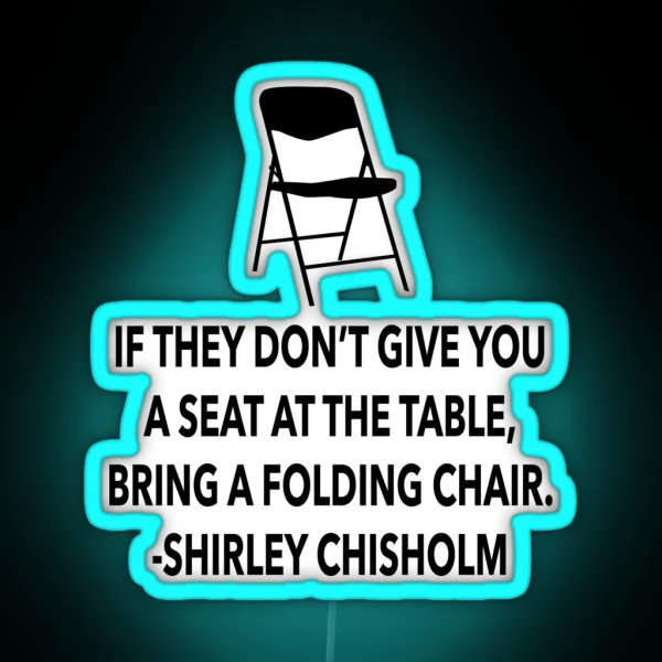 If They Don T Give You A Seat At The Table Bring A Folding Chair Shirley Chisholm Black Female Power Inspirational Quote RGB Neon Sign