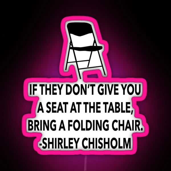 If They Don T Give You A Seat At The Table Bring A Folding Chair Shirley Chisholm Black Female Power Inspirational Quote RGB Neon Sign