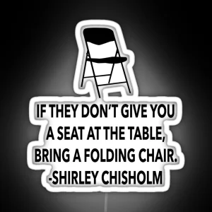 If They Don T Give You A Seat At The Table Bring A Folding Chair Shirley Chisholm Black Female Power Inspirational Quote RGB Neon Sign