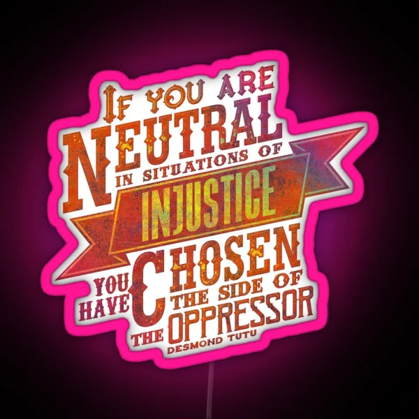 If You Are Neutral In Situations Of Injustice RGB Neon Sign