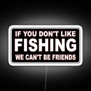 If You Don T Like Fishing We Can T Be Friends RGB Neon Sign