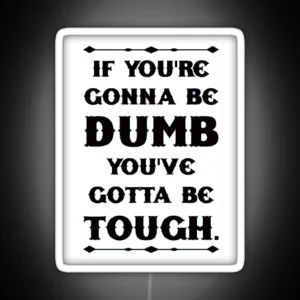 If You Re Gonna Be Dumb You Gotta Be Tough White RGB Neon Sign