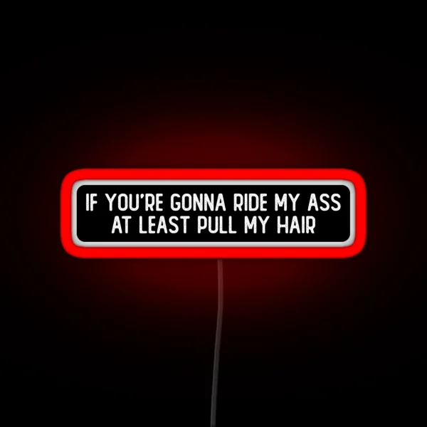 If You Re Gonna Ride My Ass At Least Pull My Hair Cool RGB Neon Sign