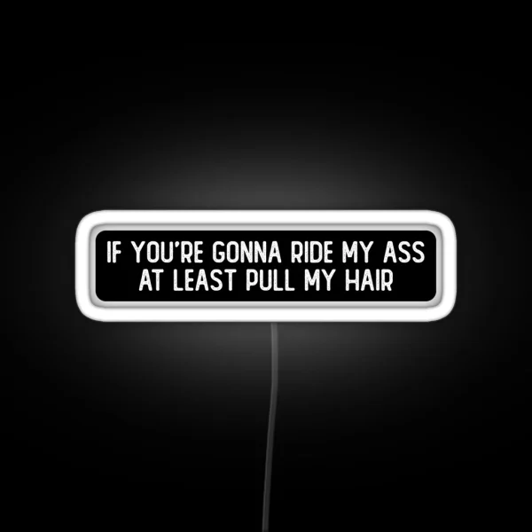If You Re Gonna Ride My Ass At Least Pull My Hair Cool RGB Neon Sign