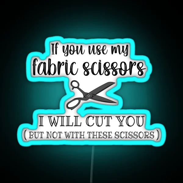 If You Use My Fabric Scissors I Will Cut You RGB Neon Sign