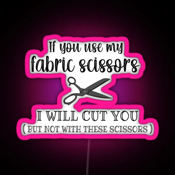 If You Use My Fabric Scissors I Will Cut You RGB Neon Sign