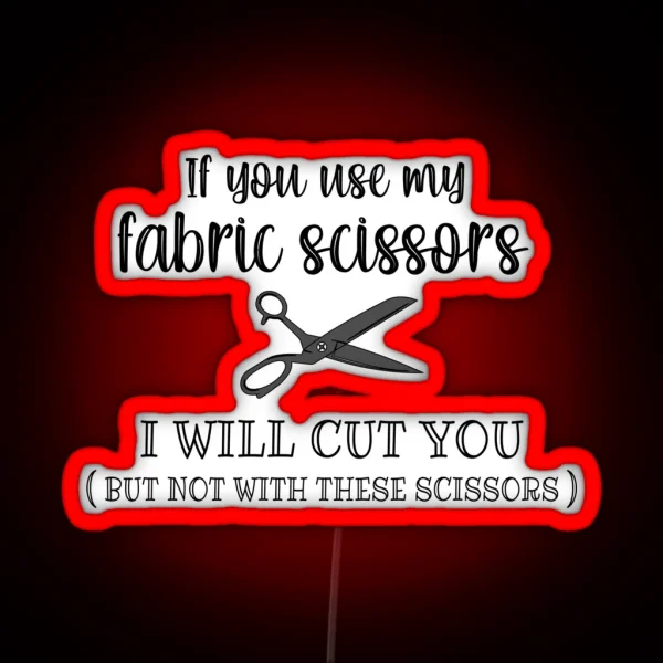 If You Use My Fabric Scissors I Will Cut You RGB Neon Sign