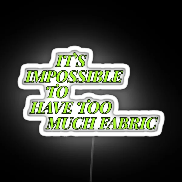 IT S IMPOSSIBLE TO HAVE TOO MUCH FABRIC RGB Neon Sign