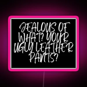 Jealous Of What Your Ugly Leather Pants RGB Neon Sign