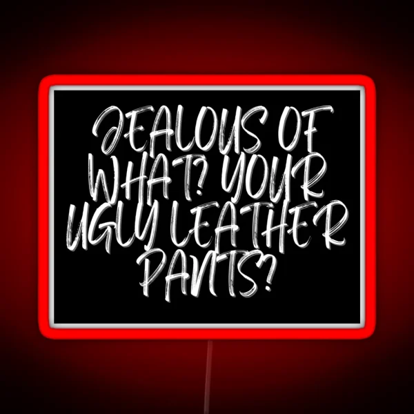 Jealous Of What Your Ugly Leather Pants RGB Neon Sign