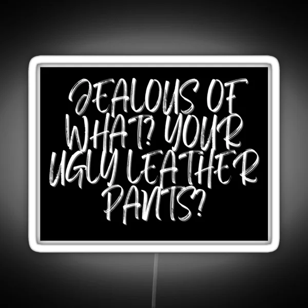 Jealous Of What Your Ugly Leather Pants RGB Neon Sign