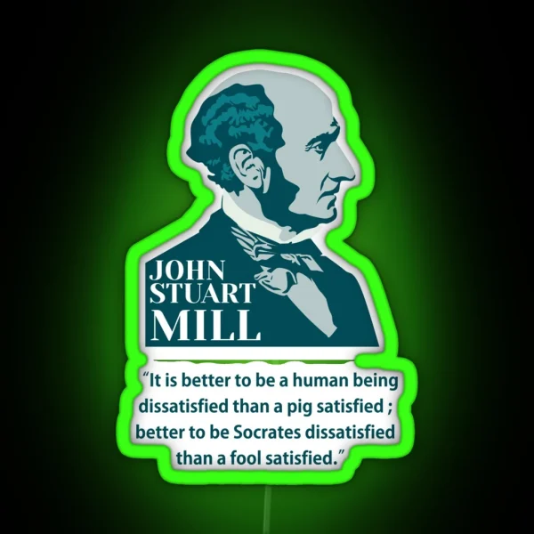 John Stuart Mill John S Mill Mill Philosopher Quotes It Is Better To Be A Human Being Dissatisfied Than A Pig Satisfied RGB Neon Sign