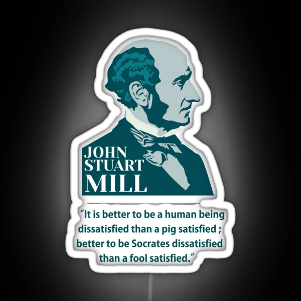 John Stuart Mill John S Mill Mill Philosopher Quotes It Is Better To Be A Human Being Dissatisfied Than A Pig Satisfied RGB Neon Sign