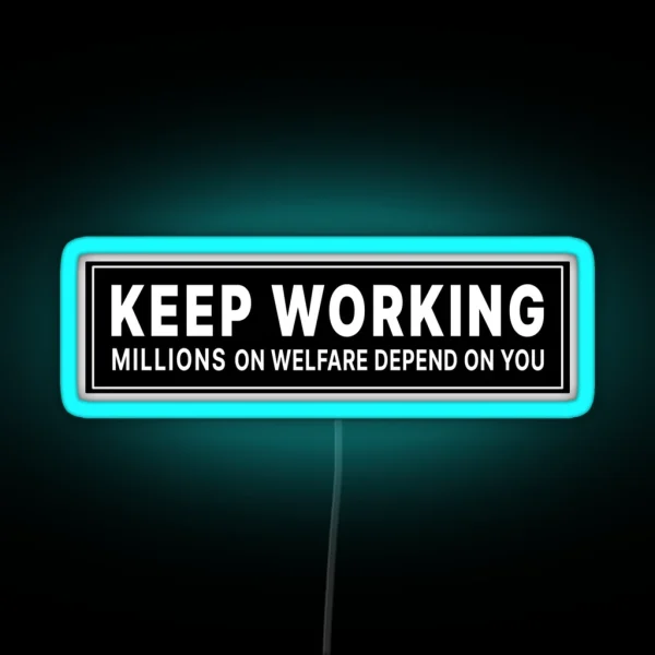 Keep Working Millions On Welfare Depend On You RGB Neon Sign